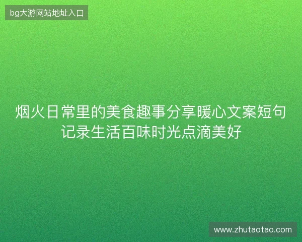 烟火日常里的美食趣事分享暖心文案短句记录生活百味时光点滴美好
