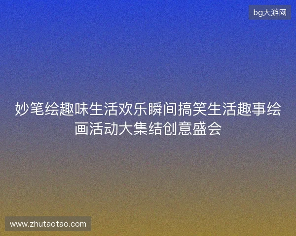 妙笔绘趣味生活欢乐瞬间搞笑生活趣事绘画活动大集结创意盛会